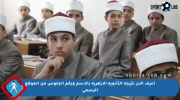 اعرف الآن نتيجة الثانوية الأزهرية بالاسم ورقم الجلوس من الموقع الرسمي